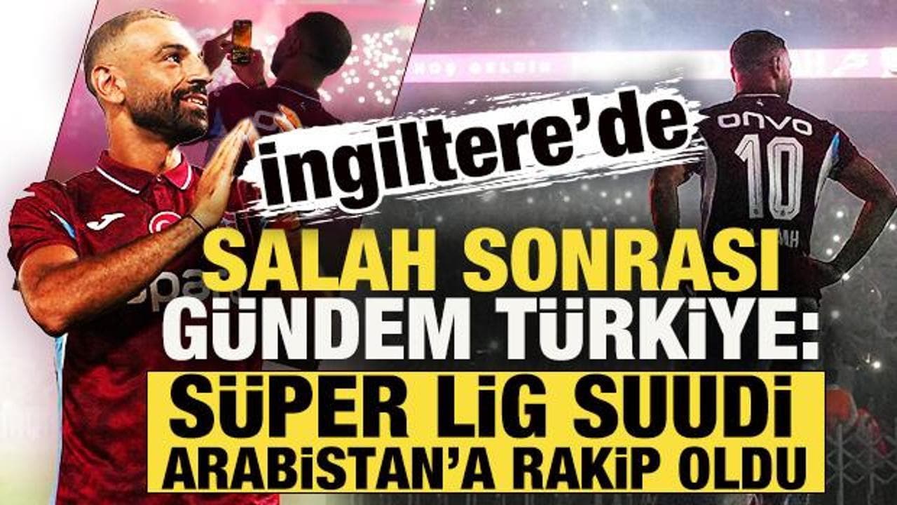 İngiltere'de Salah sonrası gündem Türkiye: Süper Lig, Suudi Arabistan'a rakip oldu!