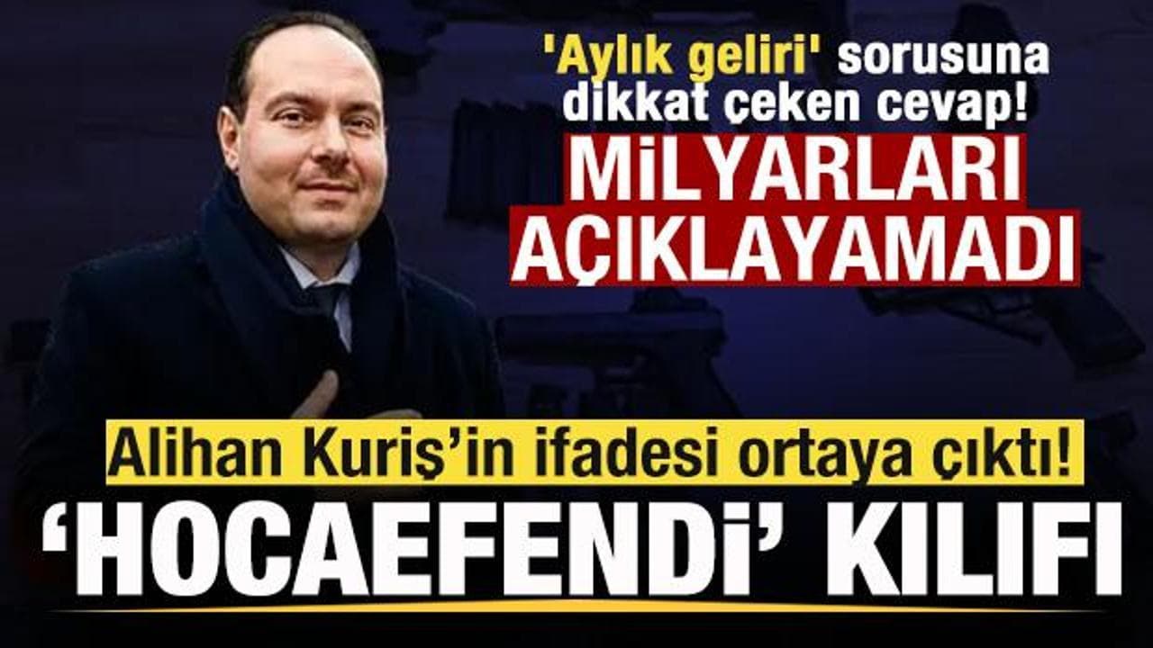 Alihan Kuriş’in ifadesi ortaya çıktı! 'Hocaefendi' kılıfı 'Aylık geliri' sorusuna yanıt!